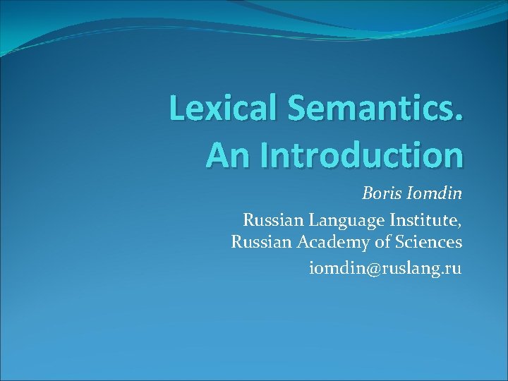 Lexical Semantics. An Introduction Boris Iomdin Russian Language Institute, Russian Academy of Sciences iomdin@ruslang.