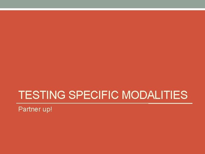 TESTING SPECIFIC MODALITIES Partner up! 