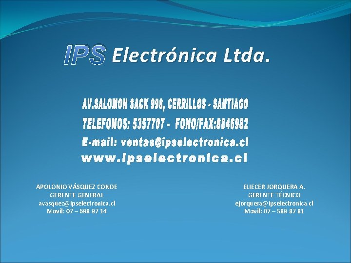 IPS Electrónica Ltda. APOLONIO VÁSQUEZ CONDE GERENTE GENERAL avasquez@ipselectronica. cl Movil: 07 – 698