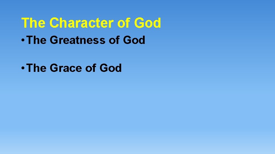 The Character of God • The Greatness of God • The Grace of God