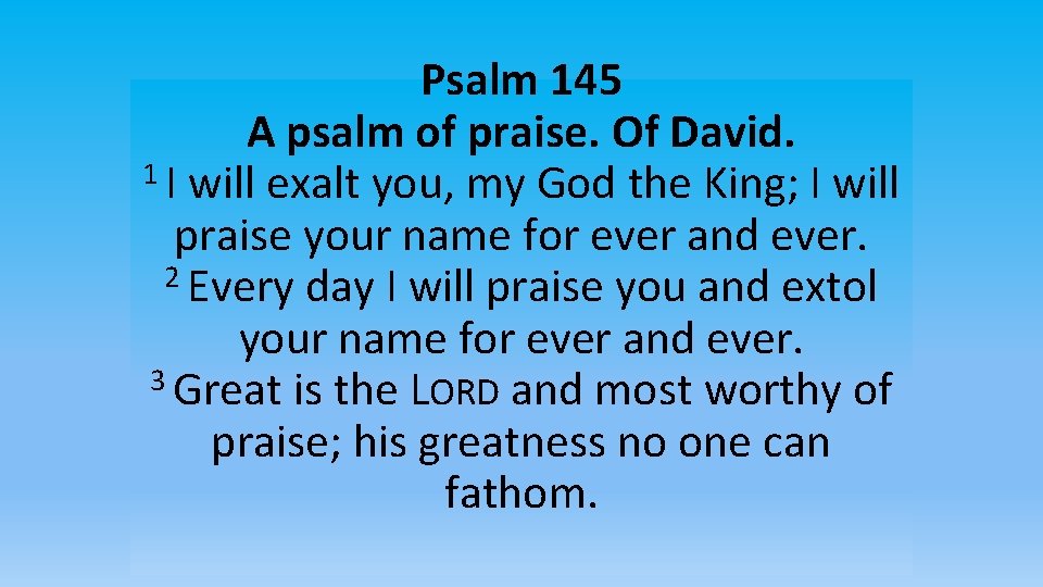 Psalm 145 A psalm of praise. Of David. 1 I will exalt you, my