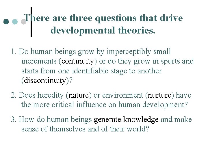 There are three questions that drive developmental theories. 1. Do human beings grow by