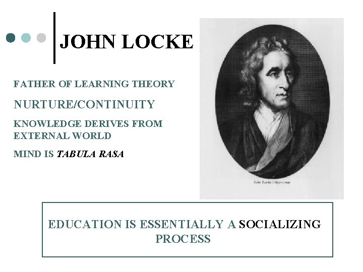 JOHN LOCKE FATHER OF LEARNING THEORY NURTURE/CONTINUITY KNOWLEDGE DERIVES FROM EXTERNAL WORLD MIND IS