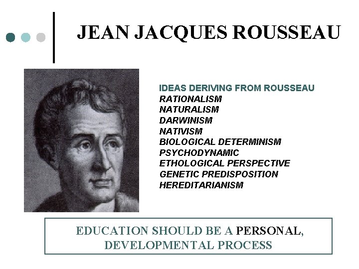 JEAN JACQUES ROUSSEAU IDEAS DERIVING FROM ROUSSEAU RATIONALISM NATURALISM DARWINISM NATIVISM BIOLOGICAL DETERMINISM PSYCHODYNAMIC