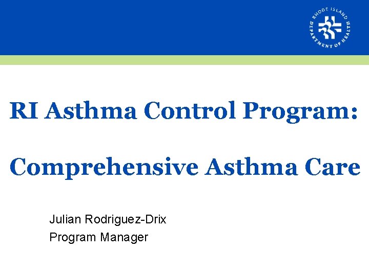 RI Asthma Control Program: Comprehensive Asthma Care Julian Rodriguez-Drix Program Manager 