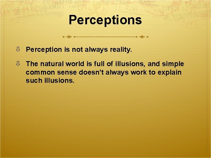 Perceptions Perception is not always reality. The natural world is full of illusions, and