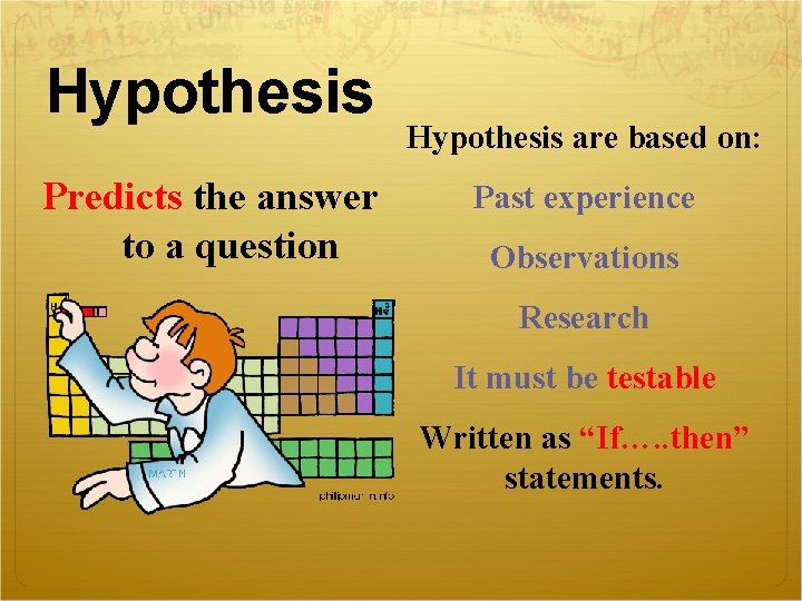 Hypothesis Predicts the answer to a question Hypothesis are based on: Past experience Observations