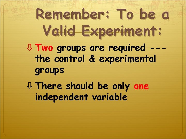 Remember: To be a Valid Experiment: Two groups are required --the control & experimental