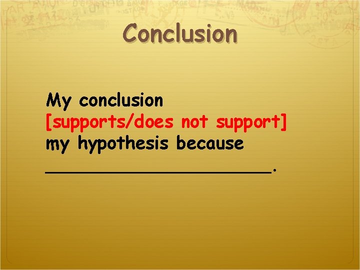 Conclusion My conclusion [supports/does not support] my hypothesis because __________. 