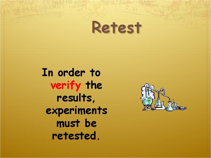 Retest In order to verify the results, experiments must be retested. 