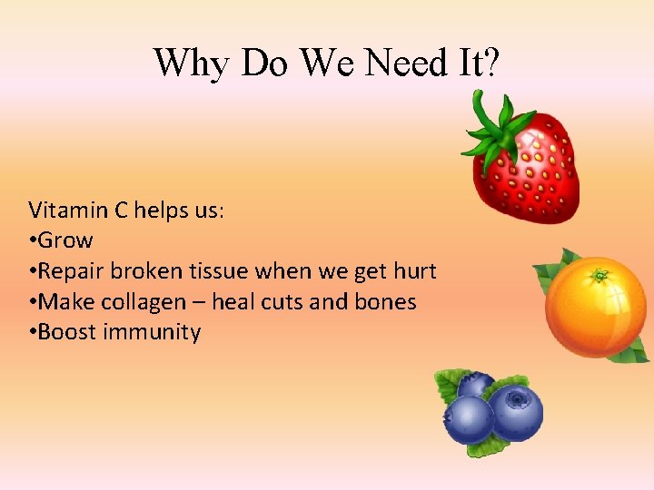 Why Do We Need It? Vitamin C helps us: • Grow • Repair broken