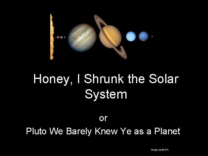 Honey, I Shrunk the Solar System or Pluto We Barely Knew Ye as a