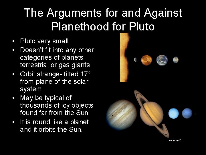 The Arguments for and Against Planethood for Pluto • Pluto very small • Doesn’t