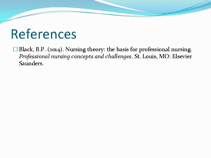 References � Black, B. P. (2014). Nursing theory: the basis for professional nursing. Professional