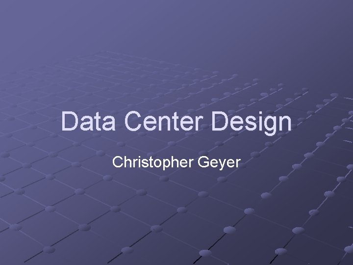 Data Center Design Christopher Geyer 