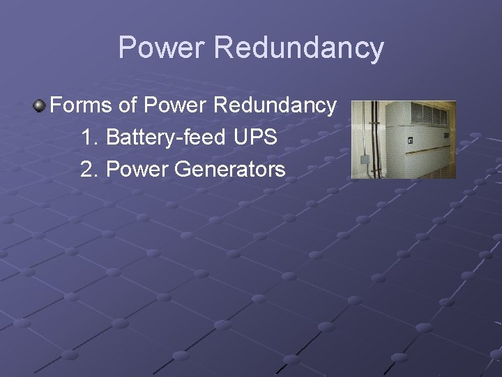 Power Redundancy Forms of Power Redundancy 1. Battery-feed UPS 2. Power Generators 