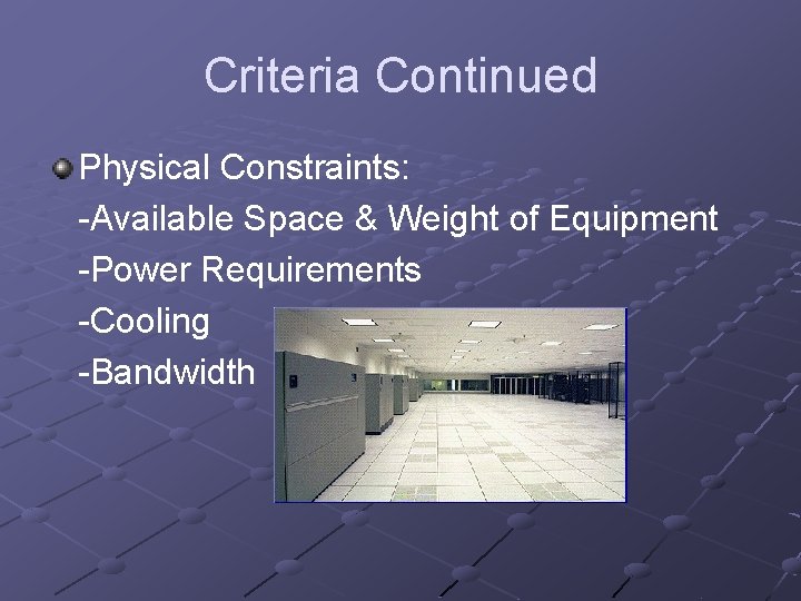 Criteria Continued Physical Constraints: -Available Space & Weight of Equipment -Power Requirements -Cooling -Bandwidth