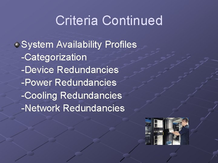 Criteria Continued System Availability Profiles -Categorization -Device Redundancies -Power Redundancies -Cooling Redundancies -Network Redundancies