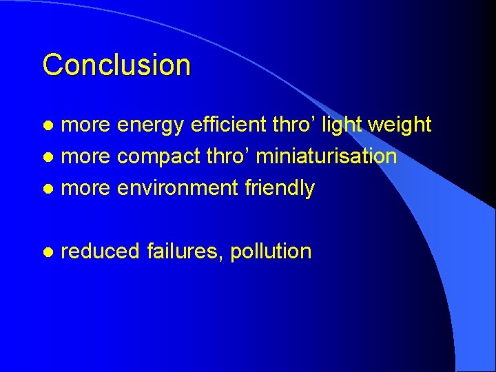 Conclusion more energy efficient thro’ light weight l more compact thro’ miniaturisation l more