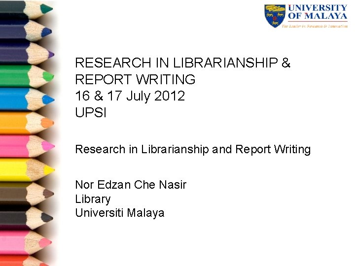 RESEARCH IN LIBRARIANSHIP & REPORT WRITING 16 & 17 July 2012 UPSI Research in