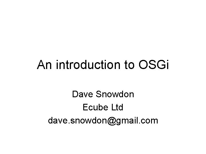 An introduction to OSGi Dave Snowdon Ecube Ltd dave. snowdon@gmail. com 