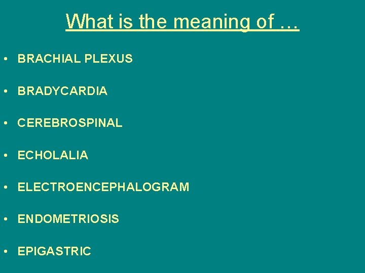 What is the meaning of … • BRACHIAL PLEXUS • BRADYCARDIA • CEREBROSPINAL •