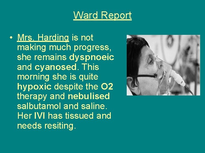 Ward Report • Mrs. Harding is not making much progress, she remains dyspnoeic and