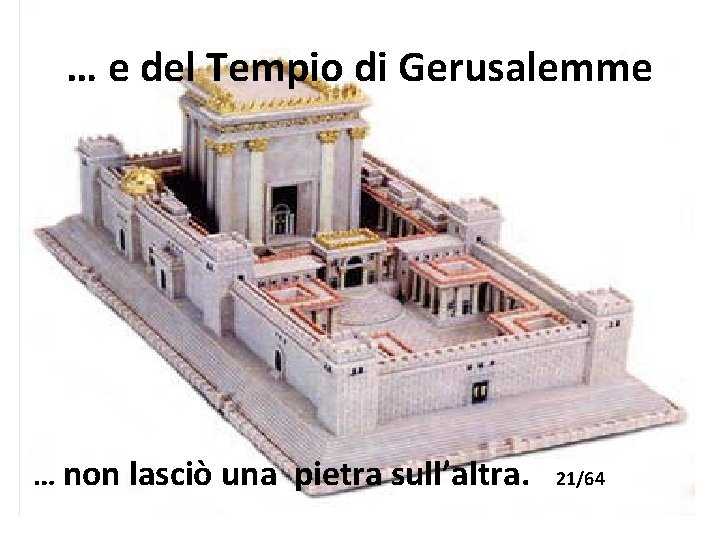 … e del Tempio di Gerusalemme … non lasciò una pietra sull’altra. 21/64 