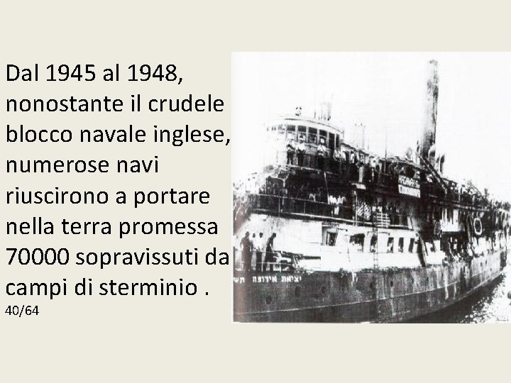 Dal 1945 al 1948, nonostante il crudele blocco navale inglese, numerose navi riuscirono a