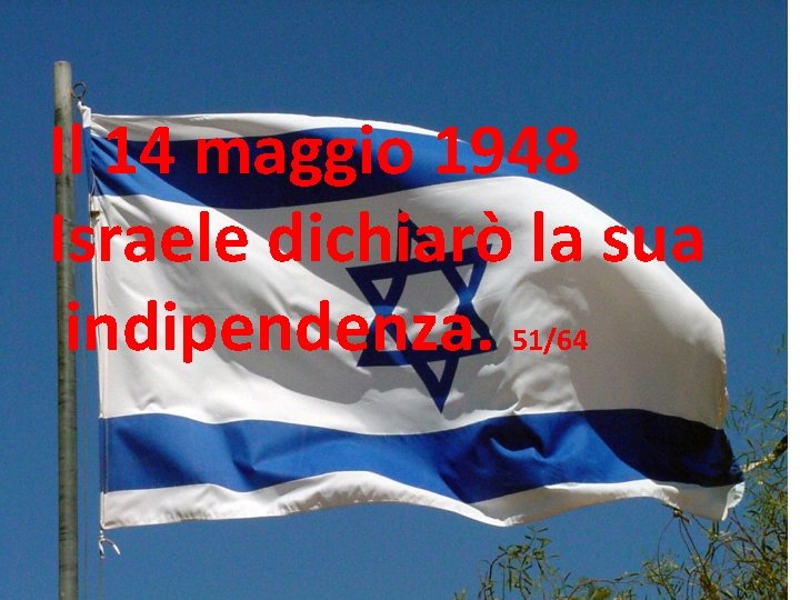 Il 14 maggio 1948 Israele dichiarò la sua indipendenza. 51/64 