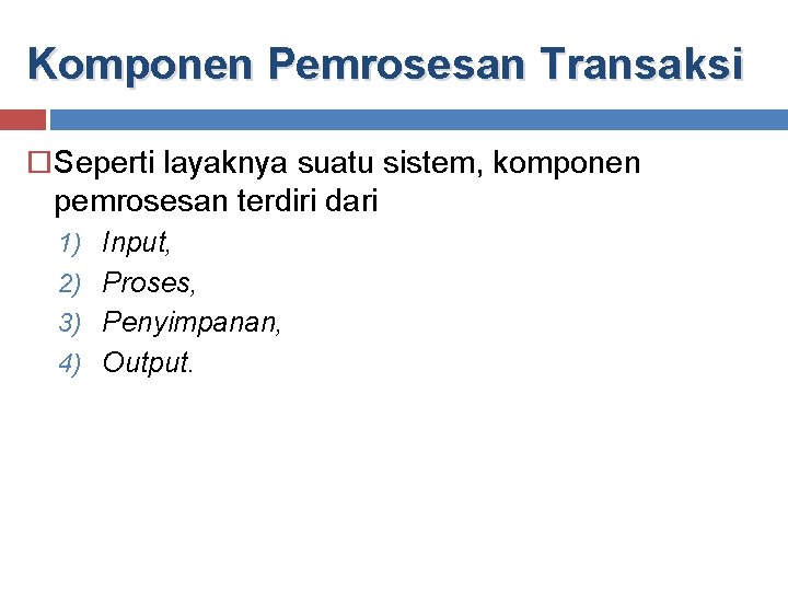 Komponen Pemrosesan Transaksi Seperti layaknya suatu sistem, komponen pemrosesan terdiri dari 1) Input, 2)