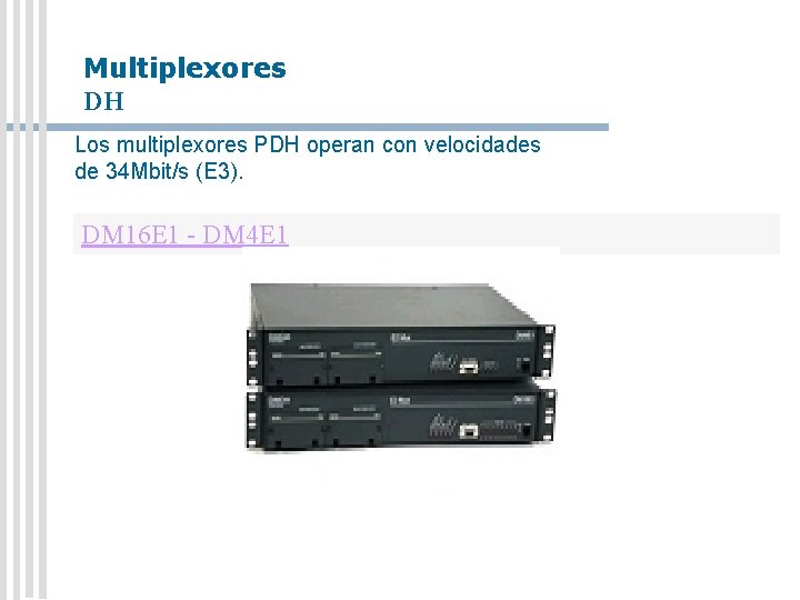 Multiplexores DH Los multiplexores PDH operan con velocidades de 34 Mbit/s (E 3). DM