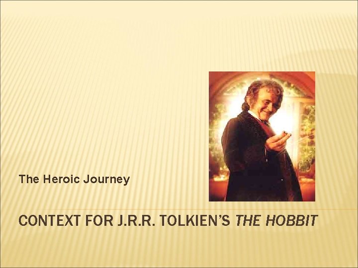 The Heroic Journey CONTEXT FOR J. R. R. TOLKIEN’S THE HOBBIT 