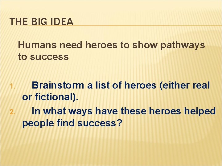 THE BIG IDEA Humans need heroes to show pathways to success 1. Brainstorm a