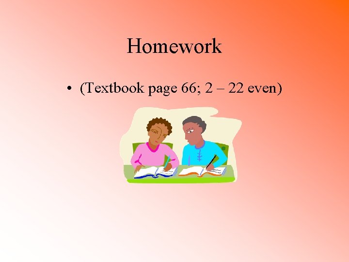 Homework • (Textbook page 66; 2 – 22 even) 