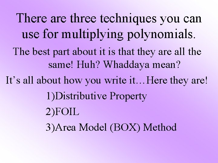 There are three techniques you can use for multiplying polynomials. The best part about