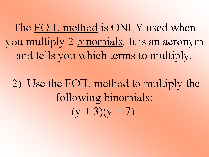 The FOIL method is ONLY used when you multiply 2 binomials. It is an