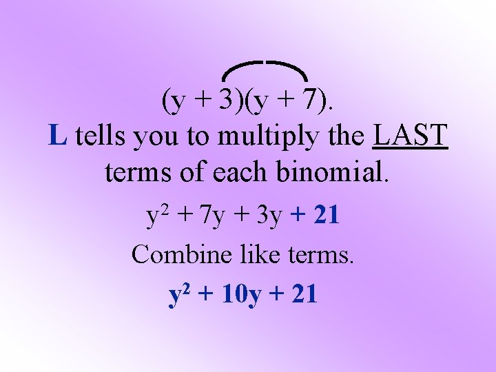 (y + 3)(y + 7). L tells you to multiply the LAST terms of