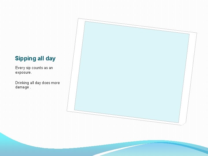 Sipping all day Every sip counts as an exposure. Drinking all day does more