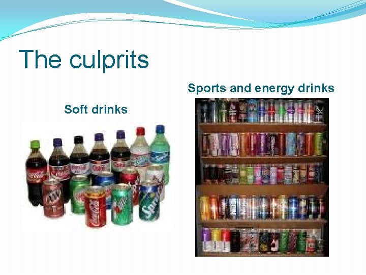 The culprits Sports and energy drinks Soft drinks 