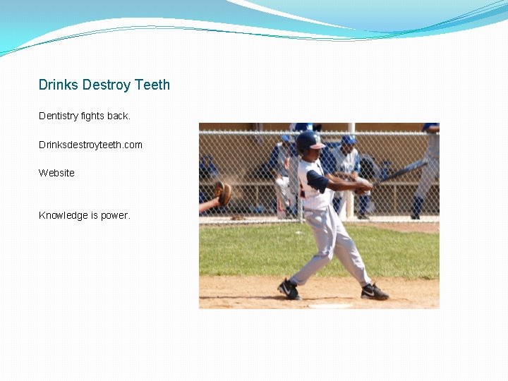 Drinks Destroy Teeth Dentistry fights back. Drinksdestroyteeth. com Website Knowledge is power. 