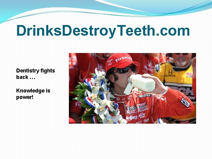 Drinks. Destroy. Teeth. com Dentistry fights back … Knowledge is power! 