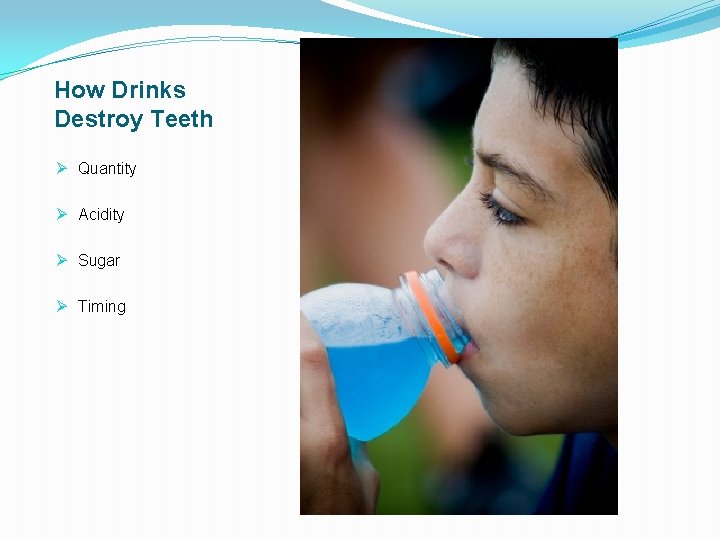 How Drinks Destroy Teeth Ø Quantity Ø Acidity Ø Sugar Ø Timing 