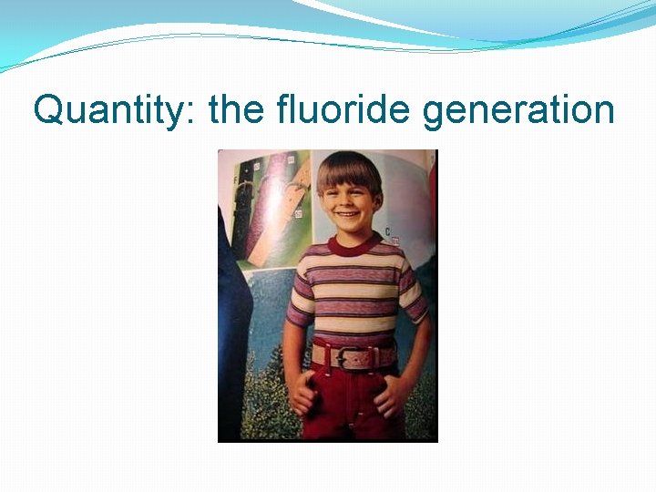 Quantity: the fluoride generation 