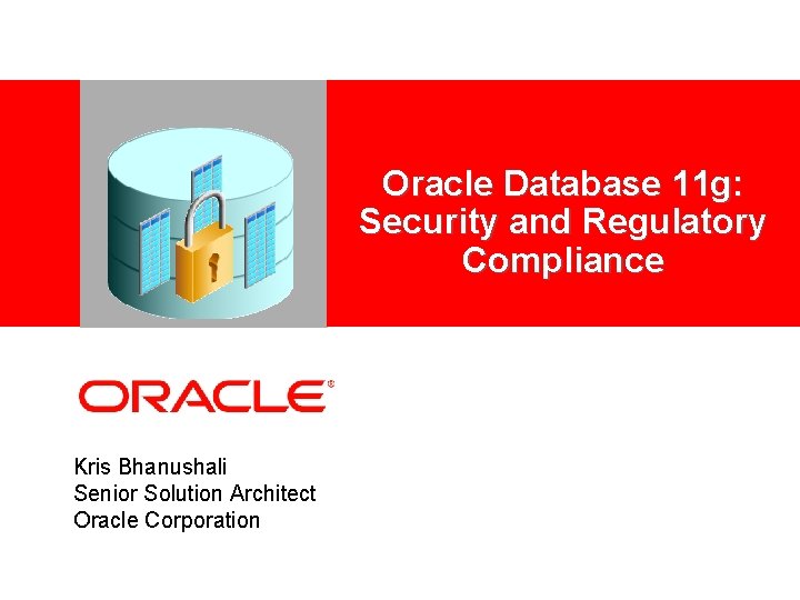 <Insert Picture Here> Kris Bhanushali Senior Solution Architect Oracle Corporation Oracle Database 11 g:
