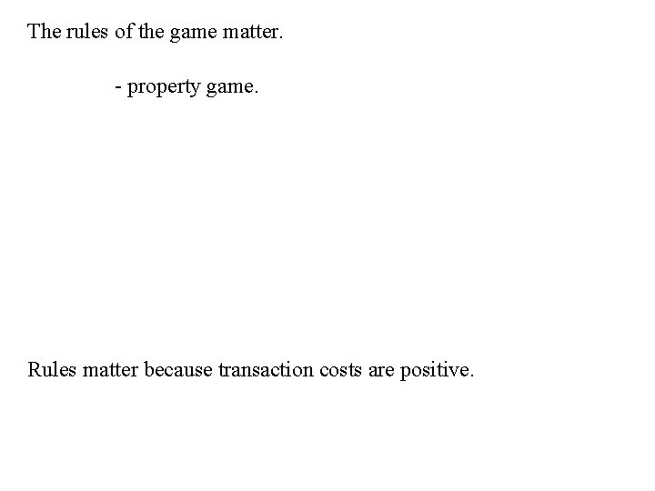 The rules of the game matter. - property game. Rules matter because transaction costs