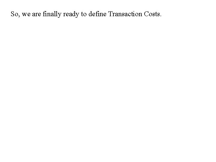 So, we are finally ready to define Transaction Costs. 