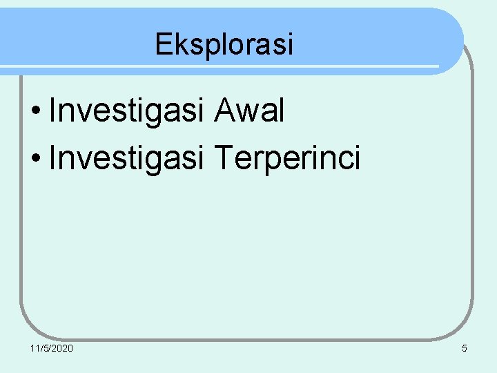 Eksplorasi • Investigasi Awal • Investigasi Terperinci 11/5/2020 5 