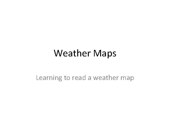 Weather Maps Learning to read a weather map 