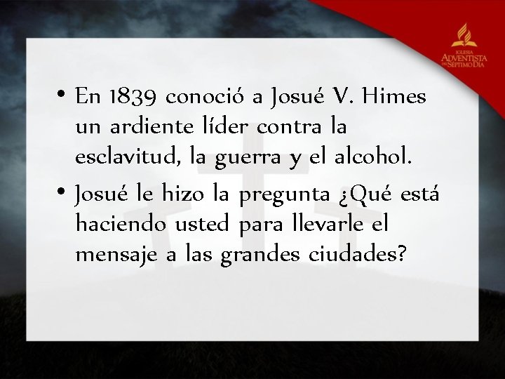  • En 1839 conoció a Josué V. Himes un ardiente líder contra la